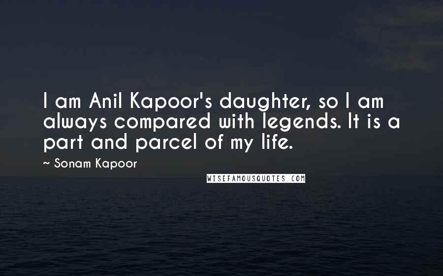 Sonam Kapoor Quotes: I am Anil Kapoor's daughter, so I am always compared with legends. It is a part and parcel of my life.
