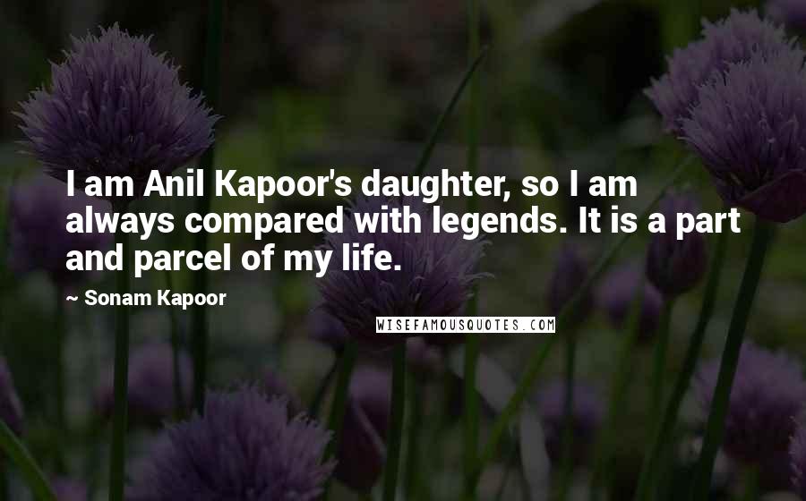 Sonam Kapoor Quotes: I am Anil Kapoor's daughter, so I am always compared with legends. It is a part and parcel of my life.