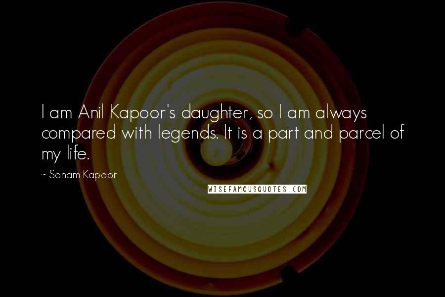 Sonam Kapoor Quotes: I am Anil Kapoor's daughter, so I am always compared with legends. It is a part and parcel of my life.