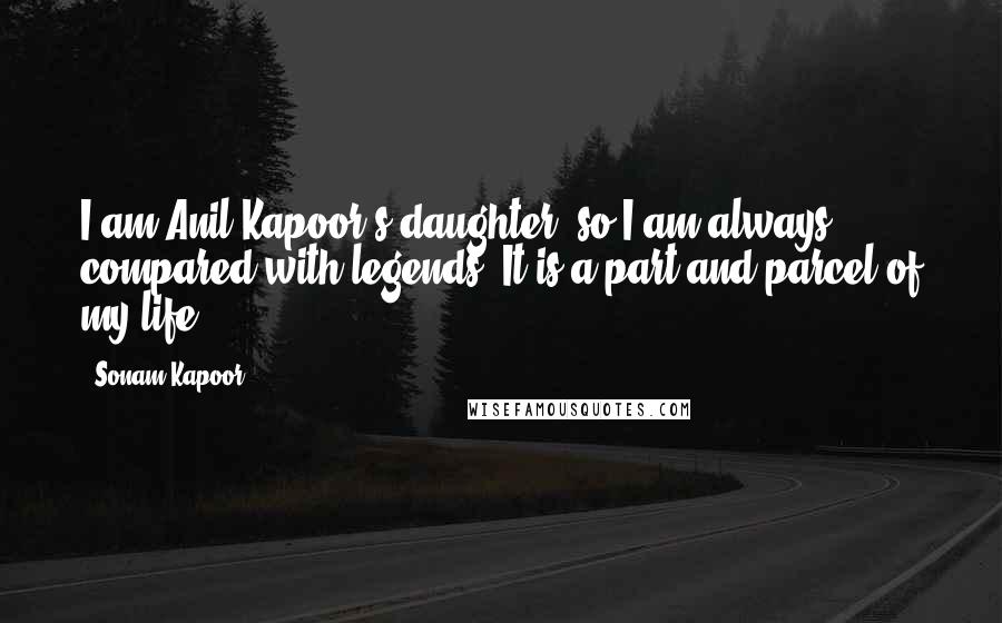 Sonam Kapoor Quotes: I am Anil Kapoor's daughter, so I am always compared with legends. It is a part and parcel of my life.