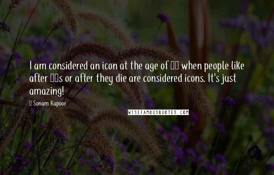 Sonam Kapoor Quotes: I am considered an icon at the age of 20 when people like after 40s or after they die are considered icons. It's just amazing!