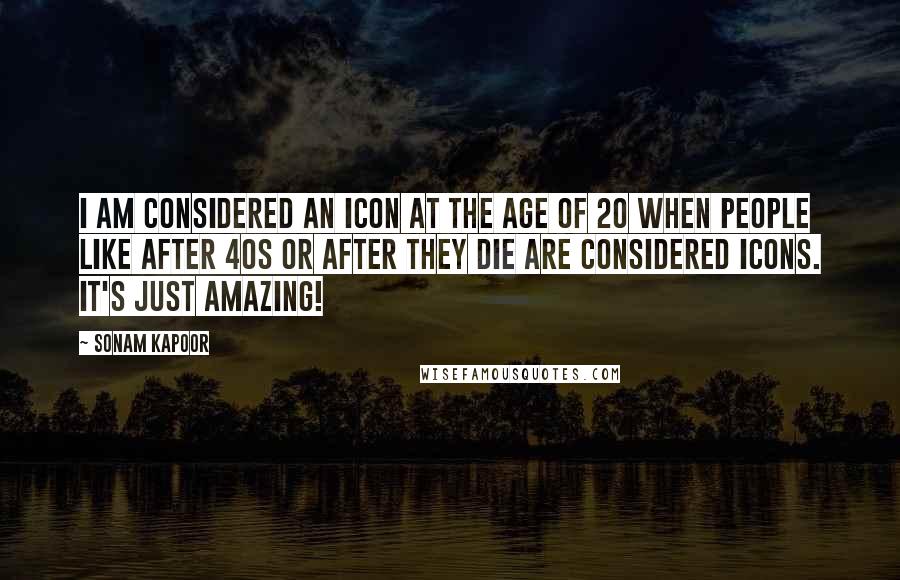 Sonam Kapoor Quotes: I am considered an icon at the age of 20 when people like after 40s or after they die are considered icons. It's just amazing!