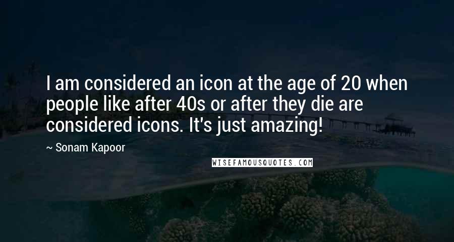Sonam Kapoor Quotes: I am considered an icon at the age of 20 when people like after 40s or after they die are considered icons. It's just amazing!