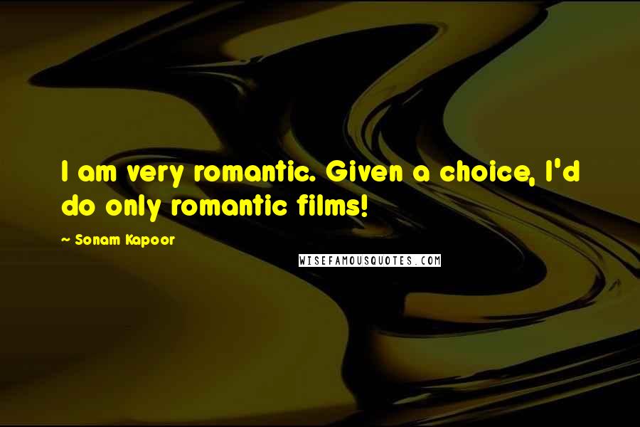 Sonam Kapoor Quotes: I am very romantic. Given a choice, I'd do only romantic films!