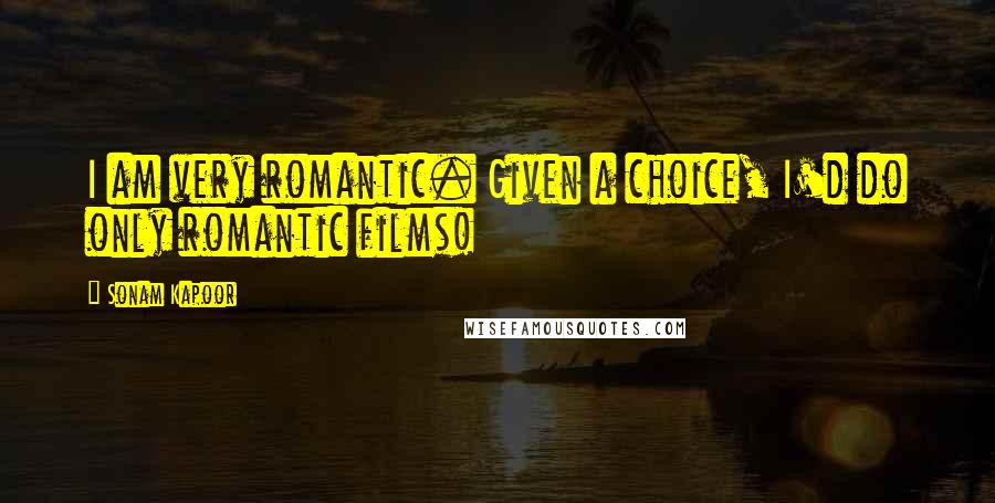 Sonam Kapoor Quotes: I am very romantic. Given a choice, I'd do only romantic films!