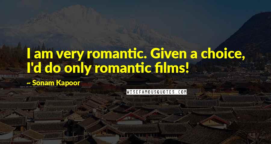 Sonam Kapoor Quotes: I am very romantic. Given a choice, I'd do only romantic films!