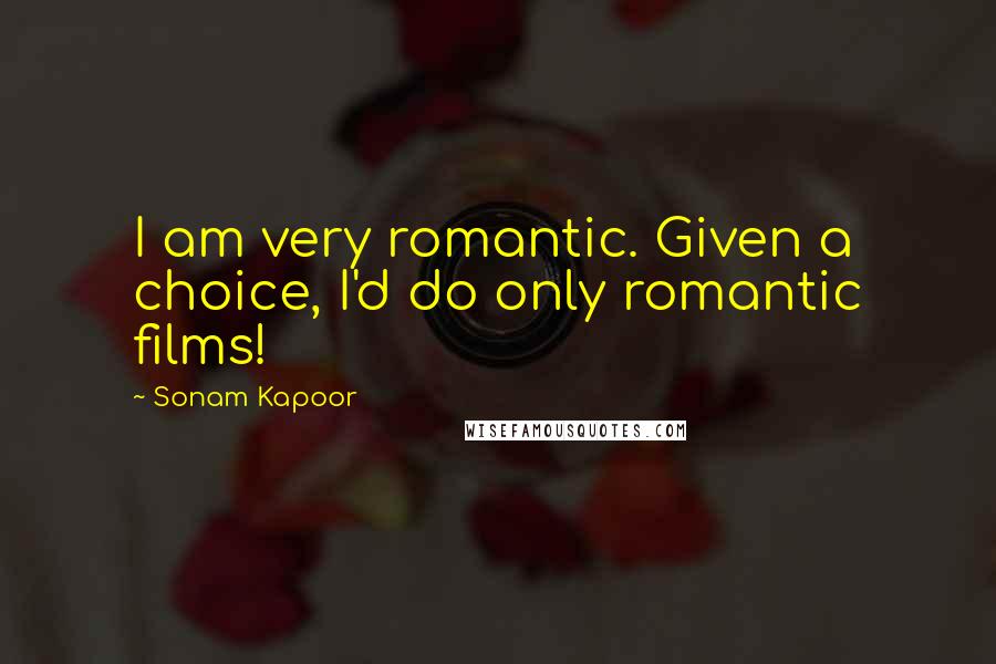 Sonam Kapoor Quotes: I am very romantic. Given a choice, I'd do only romantic films!