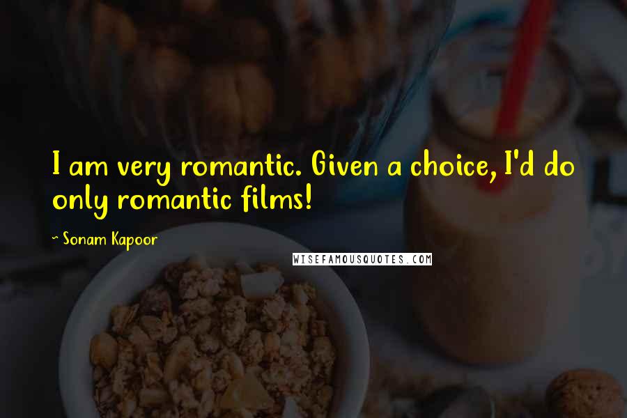 Sonam Kapoor Quotes: I am very romantic. Given a choice, I'd do only romantic films!