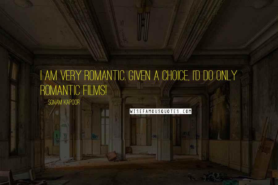 Sonam Kapoor Quotes: I am very romantic. Given a choice, I'd do only romantic films!