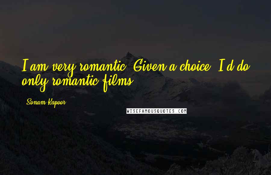 Sonam Kapoor Quotes: I am very romantic. Given a choice, I'd do only romantic films!