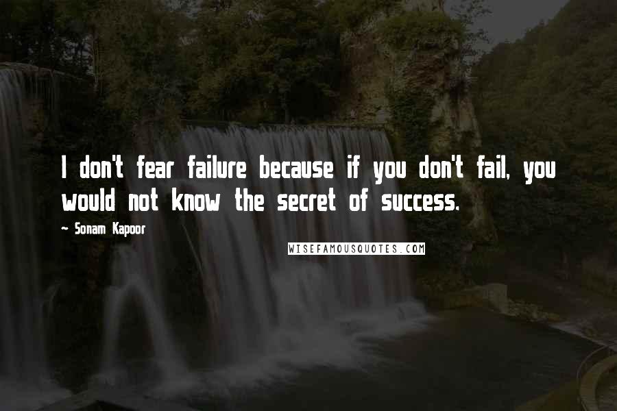 Sonam Kapoor Quotes: I don't fear failure because if you don't fail, you would not know the secret of success.