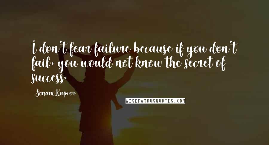 Sonam Kapoor Quotes: I don't fear failure because if you don't fail, you would not know the secret of success.