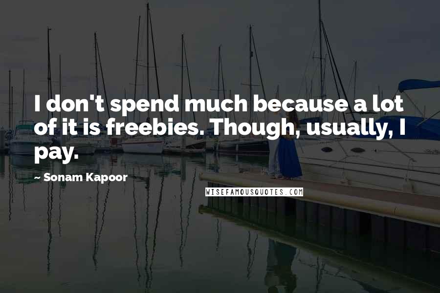 Sonam Kapoor Quotes: I don't spend much because a lot of it is freebies. Though, usually, I pay.