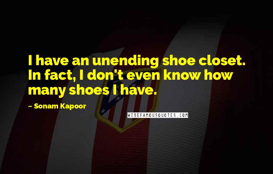 Sonam Kapoor Quotes: I have an unending shoe closet. In fact, I don't even know how many shoes I have.