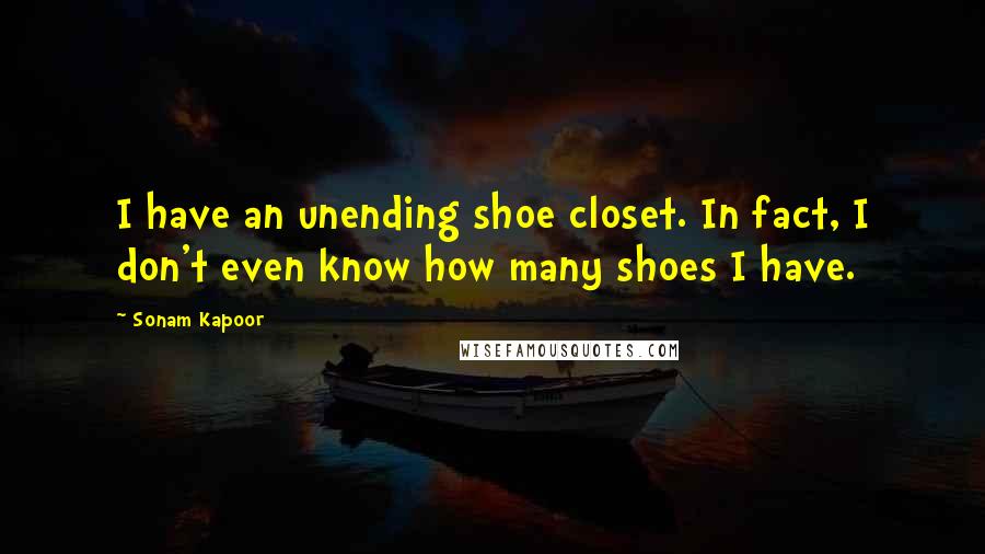 Sonam Kapoor Quotes: I have an unending shoe closet. In fact, I don't even know how many shoes I have.