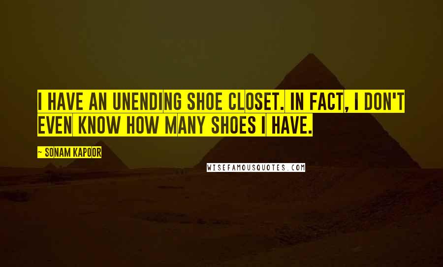 Sonam Kapoor Quotes: I have an unending shoe closet. In fact, I don't even know how many shoes I have.