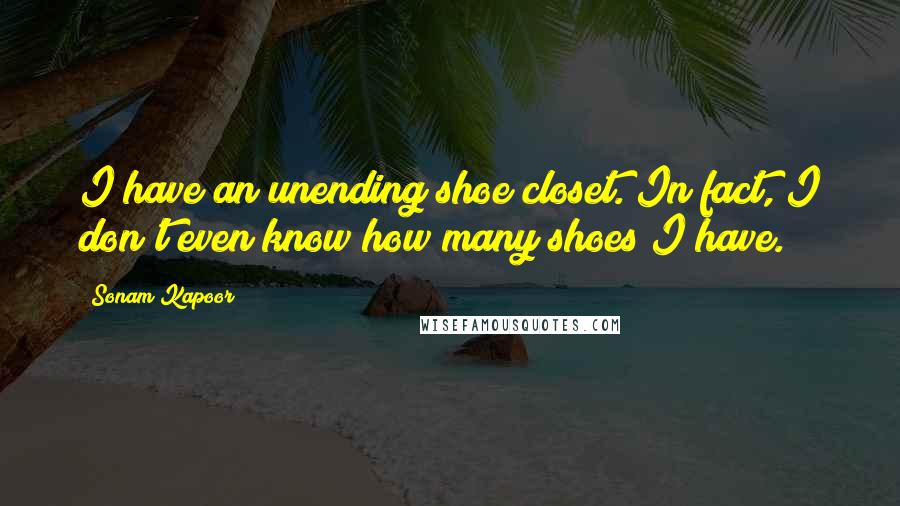 Sonam Kapoor Quotes: I have an unending shoe closet. In fact, I don't even know how many shoes I have.