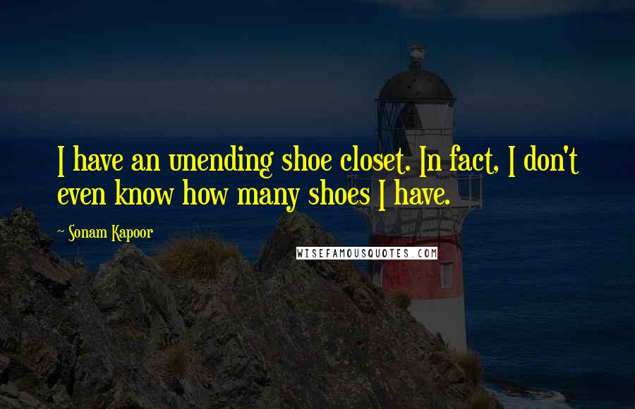 Sonam Kapoor Quotes: I have an unending shoe closet. In fact, I don't even know how many shoes I have.