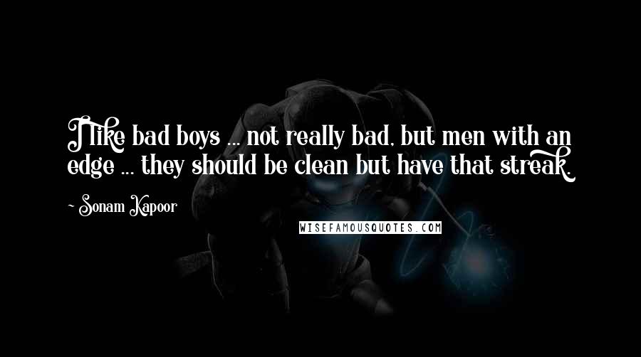 Sonam Kapoor Quotes: I like bad boys ... not really bad, but men with an edge ... they should be clean but have that streak.