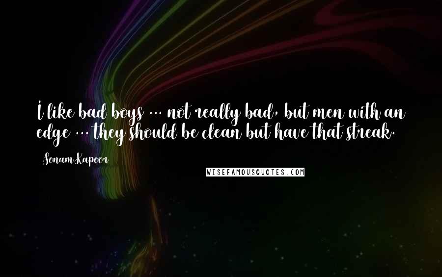 Sonam Kapoor Quotes: I like bad boys ... not really bad, but men with an edge ... they should be clean but have that streak.