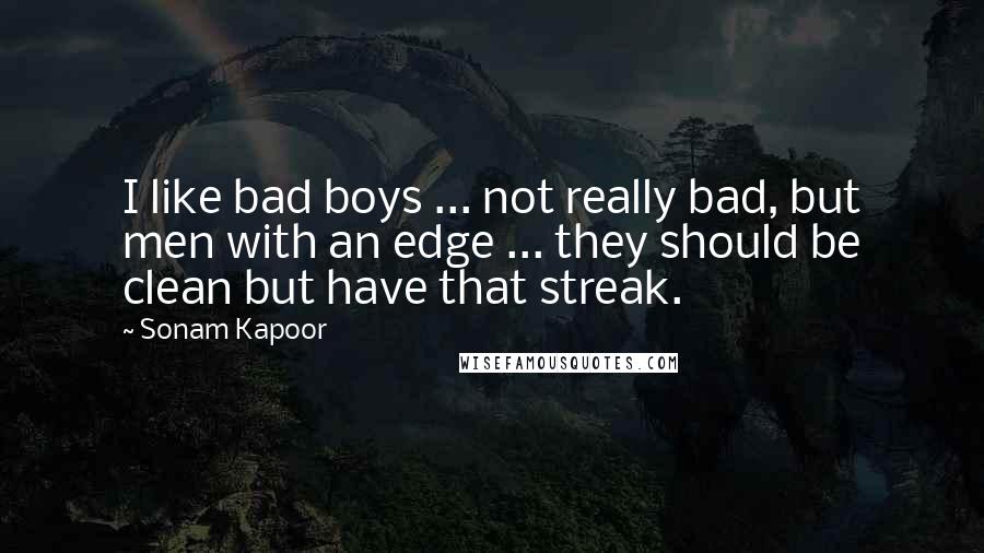 Sonam Kapoor Quotes: I like bad boys ... not really bad, but men with an edge ... they should be clean but have that streak.