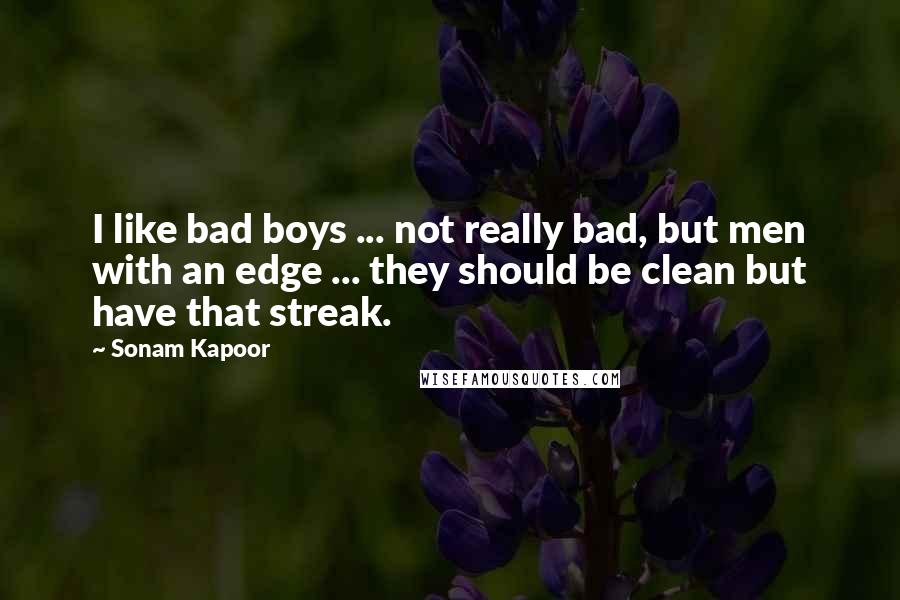 Sonam Kapoor Quotes: I like bad boys ... not really bad, but men with an edge ... they should be clean but have that streak.