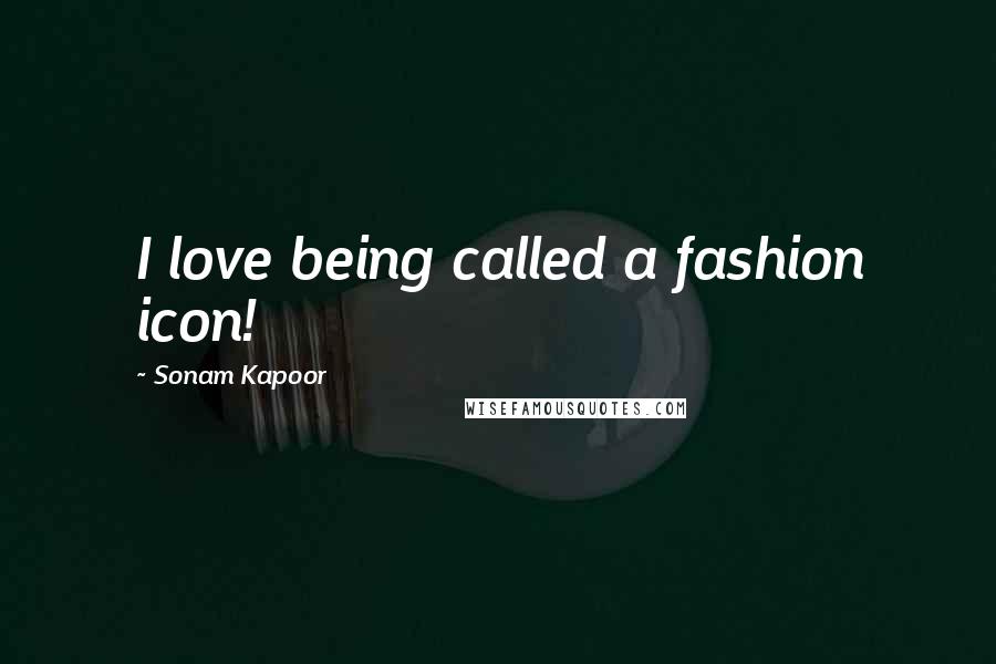 Sonam Kapoor Quotes: I love being called a fashion icon!