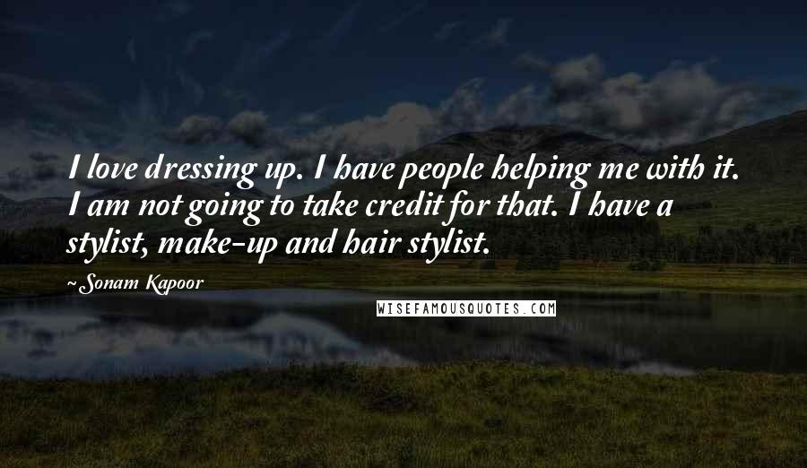 Sonam Kapoor Quotes: I love dressing up. I have people helping me with it. I am not going to take credit for that. I have a stylist, make-up and hair stylist.