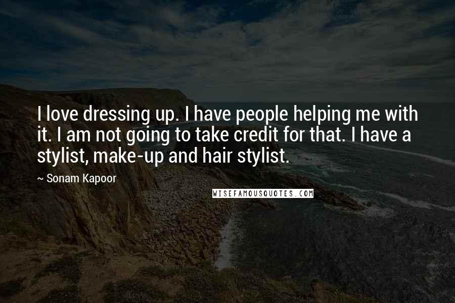 Sonam Kapoor Quotes: I love dressing up. I have people helping me with it. I am not going to take credit for that. I have a stylist, make-up and hair stylist.