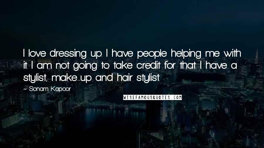Sonam Kapoor Quotes: I love dressing up. I have people helping me with it. I am not going to take credit for that. I have a stylist, make-up and hair stylist.