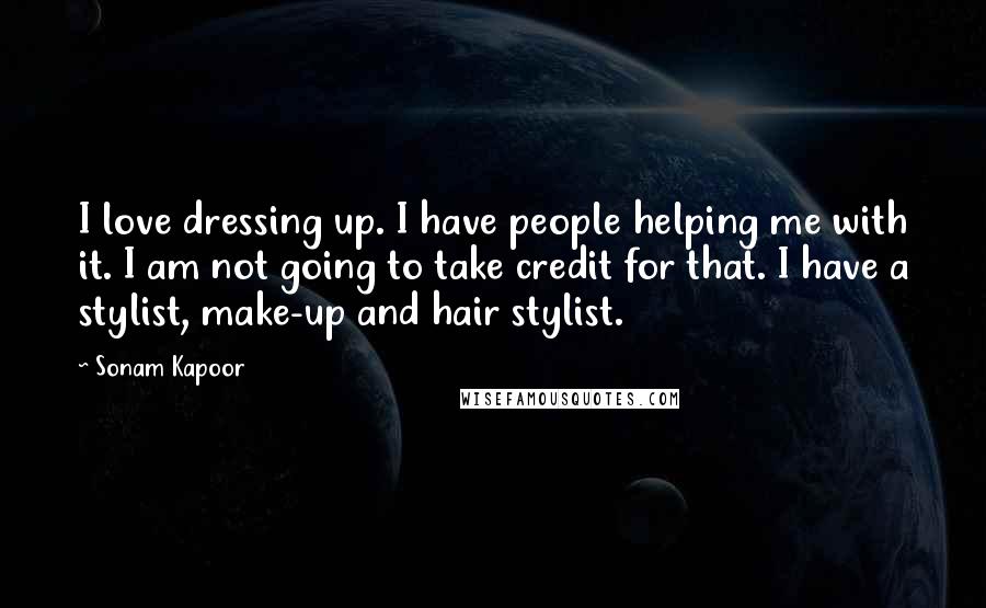 Sonam Kapoor Quotes: I love dressing up. I have people helping me with it. I am not going to take credit for that. I have a stylist, make-up and hair stylist.