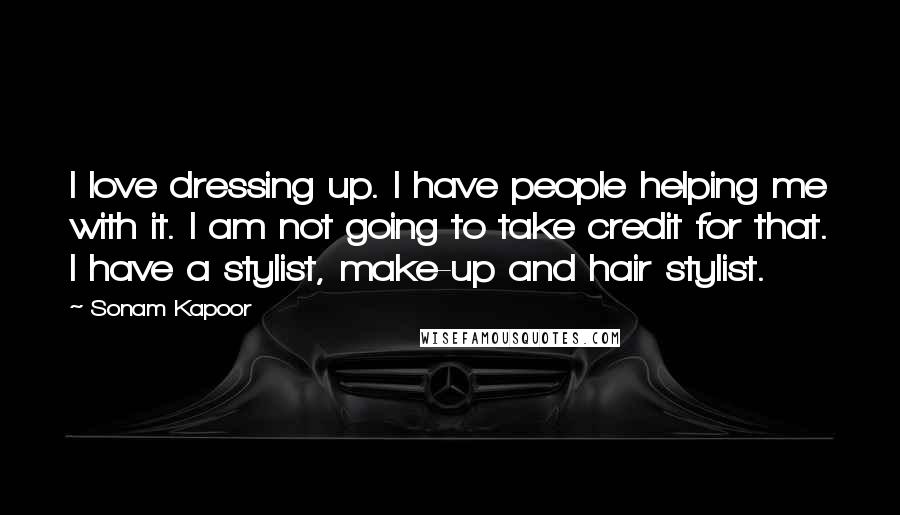 Sonam Kapoor Quotes: I love dressing up. I have people helping me with it. I am not going to take credit for that. I have a stylist, make-up and hair stylist.