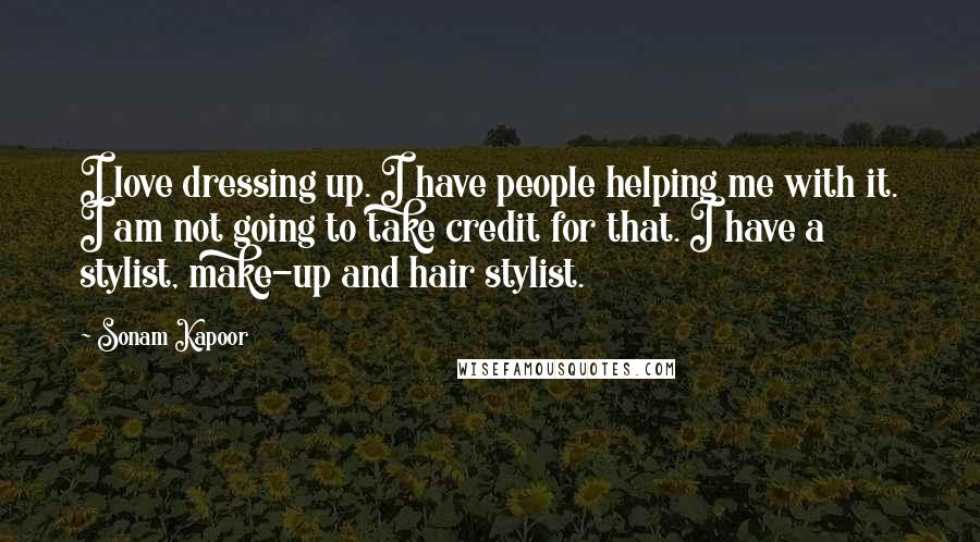 Sonam Kapoor Quotes: I love dressing up. I have people helping me with it. I am not going to take credit for that. I have a stylist, make-up and hair stylist.
