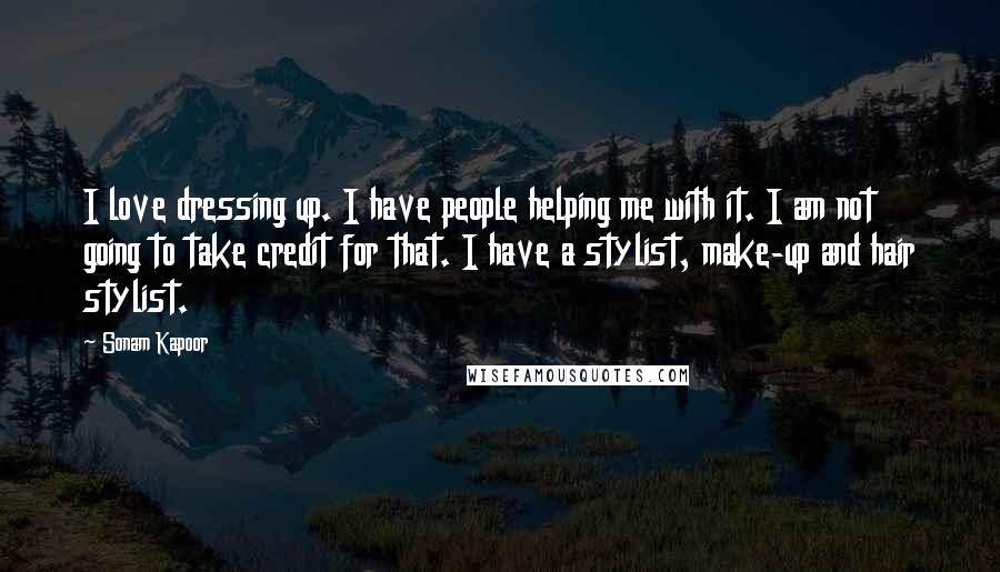 Sonam Kapoor Quotes: I love dressing up. I have people helping me with it. I am not going to take credit for that. I have a stylist, make-up and hair stylist.
