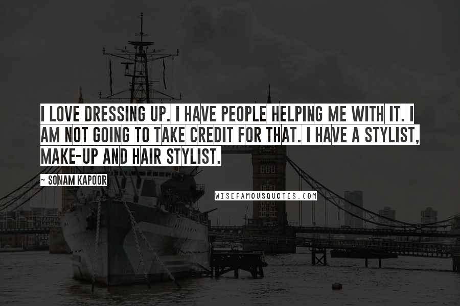 Sonam Kapoor Quotes: I love dressing up. I have people helping me with it. I am not going to take credit for that. I have a stylist, make-up and hair stylist.