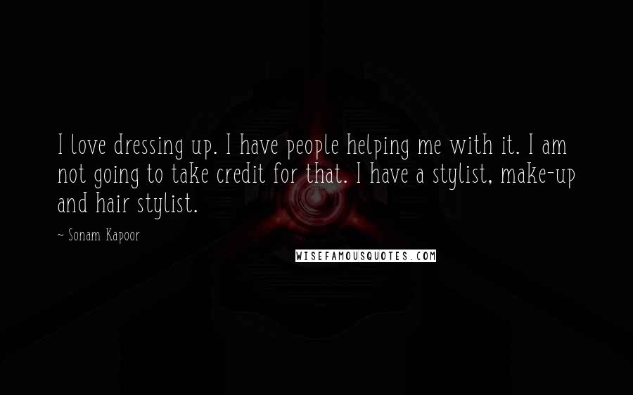 Sonam Kapoor Quotes: I love dressing up. I have people helping me with it. I am not going to take credit for that. I have a stylist, make-up and hair stylist.