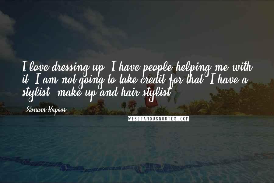 Sonam Kapoor Quotes: I love dressing up. I have people helping me with it. I am not going to take credit for that. I have a stylist, make-up and hair stylist.