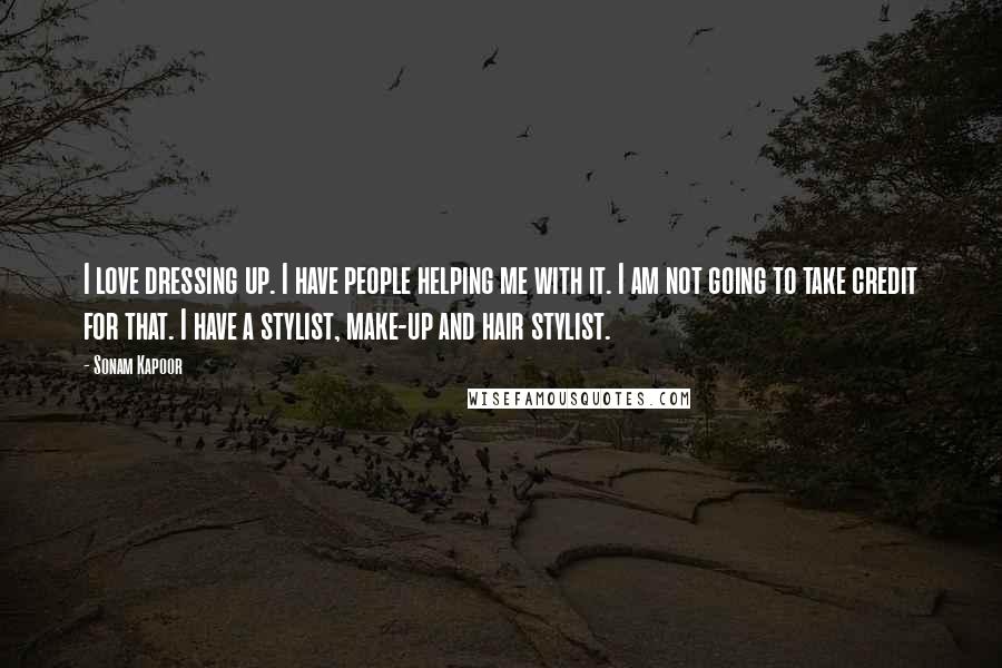 Sonam Kapoor Quotes: I love dressing up. I have people helping me with it. I am not going to take credit for that. I have a stylist, make-up and hair stylist.
