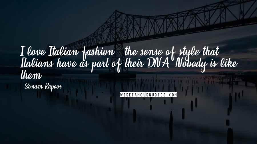 Sonam Kapoor Quotes: I love Italian fashion - the sense of style that Italians have as part of their DNA. Nobody is like them.