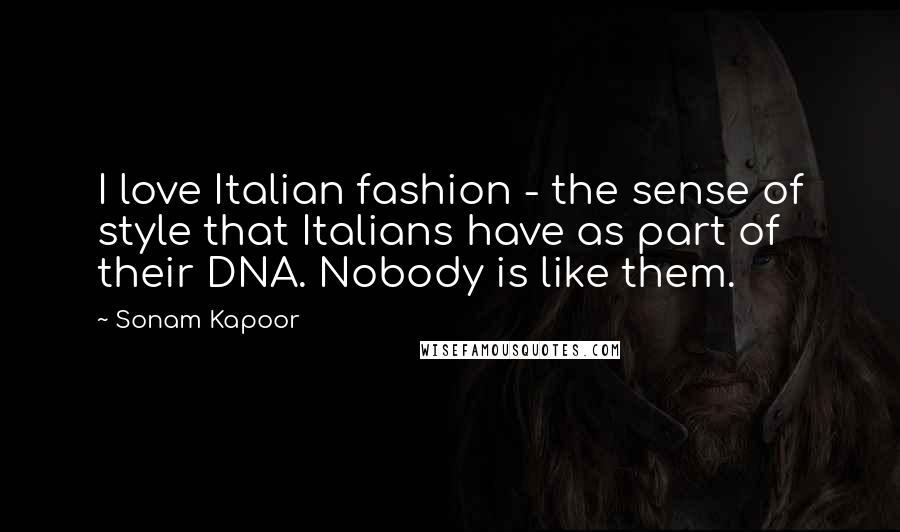 Sonam Kapoor Quotes: I love Italian fashion - the sense of style that Italians have as part of their DNA. Nobody is like them.