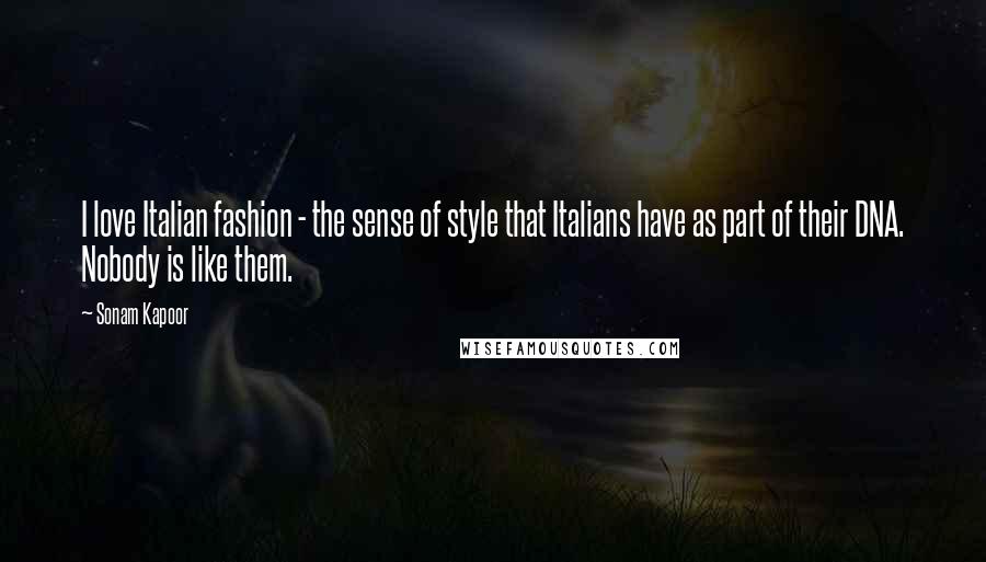 Sonam Kapoor Quotes: I love Italian fashion - the sense of style that Italians have as part of their DNA. Nobody is like them.