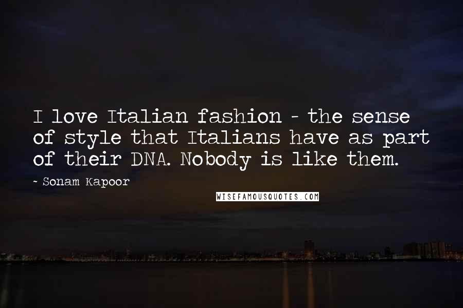 Sonam Kapoor Quotes: I love Italian fashion - the sense of style that Italians have as part of their DNA. Nobody is like them.