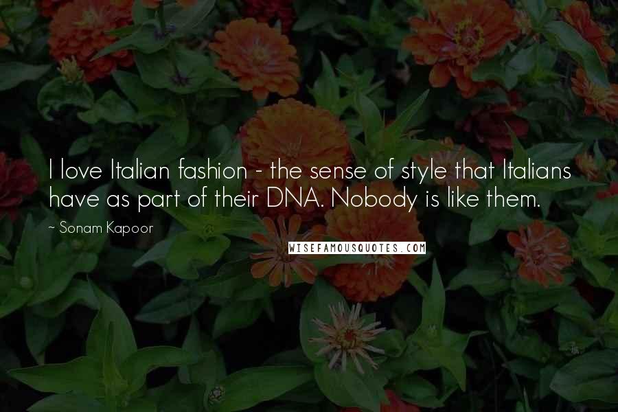 Sonam Kapoor Quotes: I love Italian fashion - the sense of style that Italians have as part of their DNA. Nobody is like them.