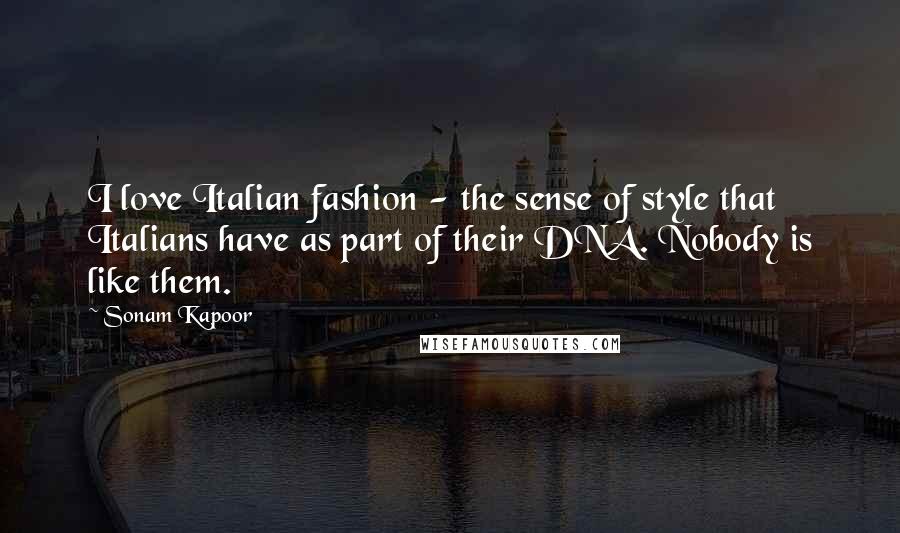 Sonam Kapoor Quotes: I love Italian fashion - the sense of style that Italians have as part of their DNA. Nobody is like them.