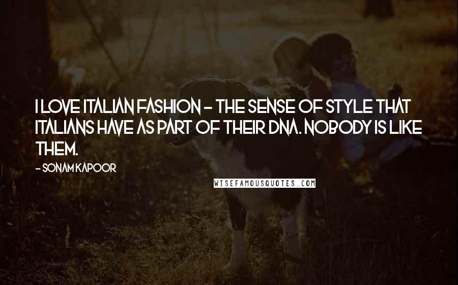 Sonam Kapoor Quotes: I love Italian fashion - the sense of style that Italians have as part of their DNA. Nobody is like them.