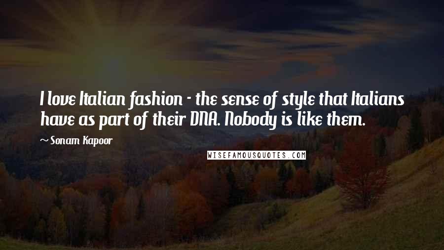 Sonam Kapoor Quotes: I love Italian fashion - the sense of style that Italians have as part of their DNA. Nobody is like them.