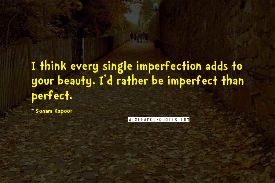 Sonam Kapoor Quotes: I think every single imperfection adds to your beauty. I'd rather be imperfect than perfect.
