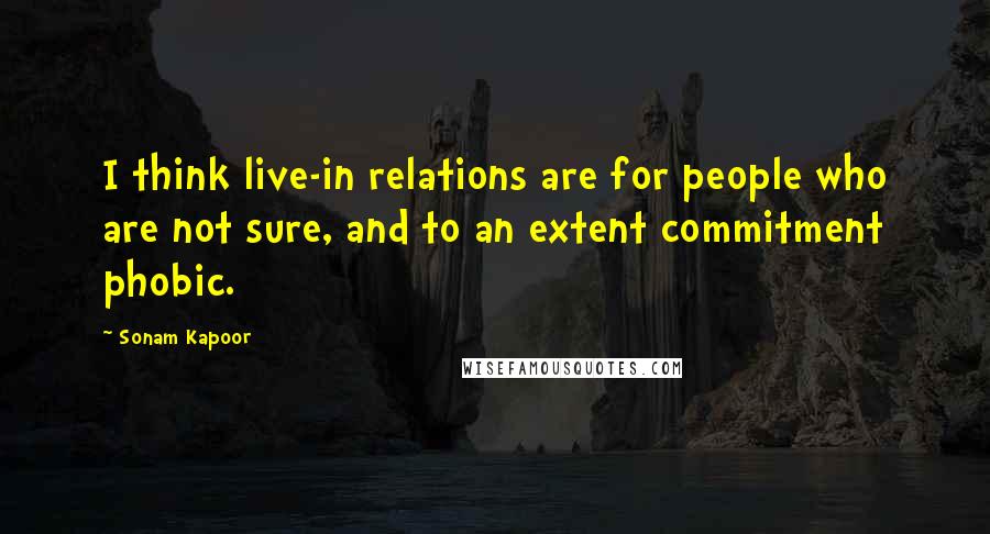 Sonam Kapoor Quotes: I think live-in relations are for people who are not sure, and to an extent commitment phobic.