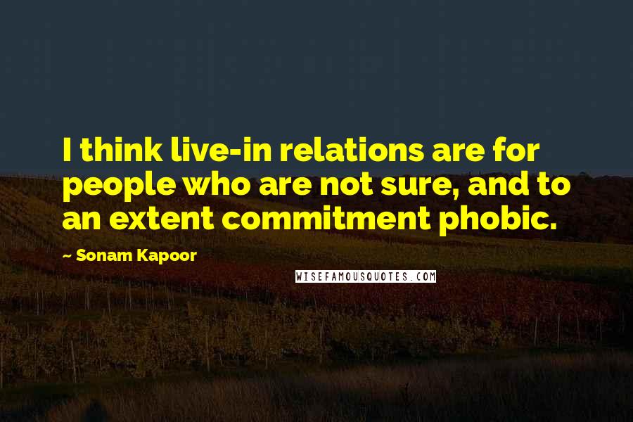 Sonam Kapoor Quotes: I think live-in relations are for people who are not sure, and to an extent commitment phobic.