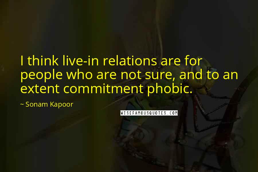 Sonam Kapoor Quotes: I think live-in relations are for people who are not sure, and to an extent commitment phobic.